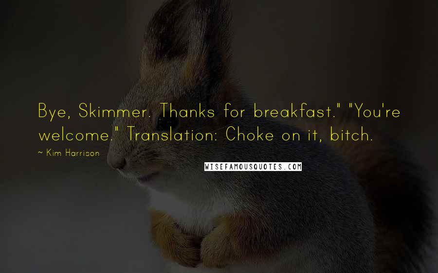 Kim Harrison Quotes: Bye, Skimmer. Thanks for breakfast." "You're welcome." Translation: Choke on it, bitch.