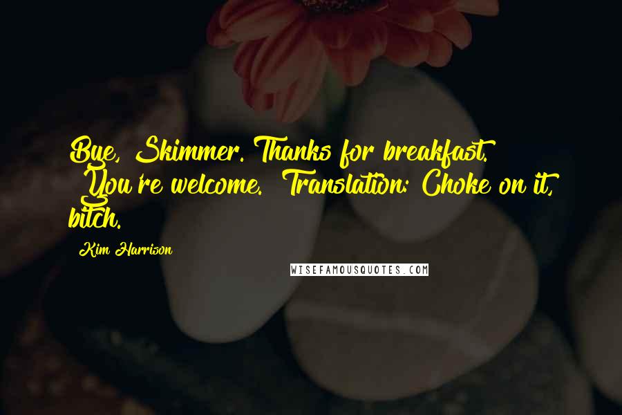 Kim Harrison Quotes: Bye, Skimmer. Thanks for breakfast." "You're welcome." Translation: Choke on it, bitch.