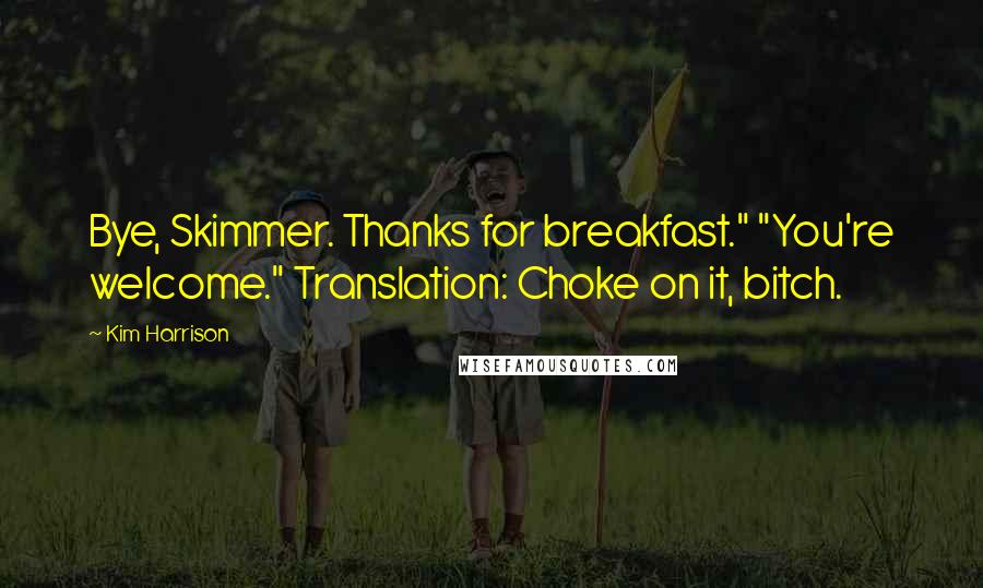 Kim Harrison Quotes: Bye, Skimmer. Thanks for breakfast." "You're welcome." Translation: Choke on it, bitch.