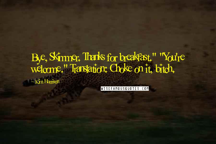 Kim Harrison Quotes: Bye, Skimmer. Thanks for breakfast." "You're welcome." Translation: Choke on it, bitch.