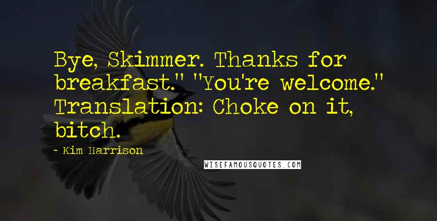 Kim Harrison Quotes: Bye, Skimmer. Thanks for breakfast." "You're welcome." Translation: Choke on it, bitch.