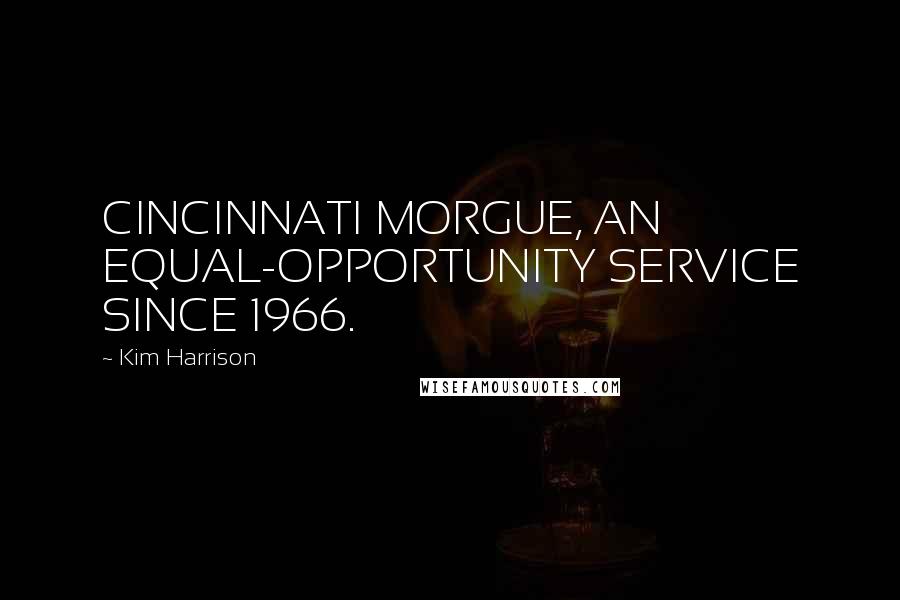 Kim Harrison Quotes: CINCINNATI MORGUE, AN EQUAL-OPPORTUNITY SERVICE SINCE 1966.