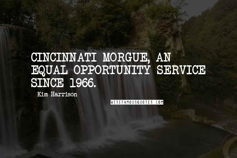 Kim Harrison Quotes: CINCINNATI MORGUE, AN EQUAL-OPPORTUNITY SERVICE SINCE 1966.