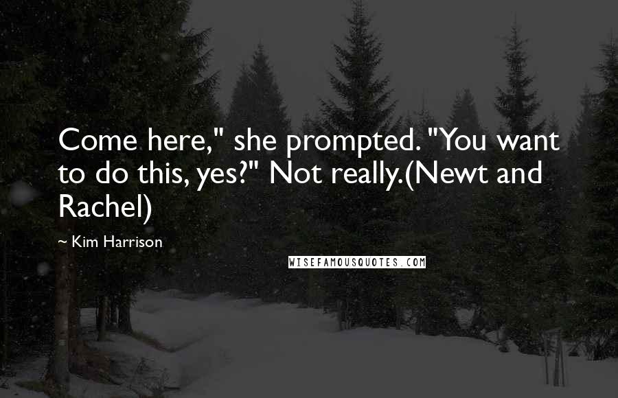 Kim Harrison Quotes: Come here," she prompted. "You want to do this, yes?" Not really.(Newt and Rachel)