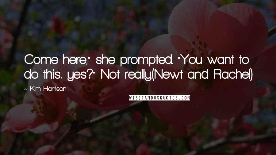Kim Harrison Quotes: Come here," she prompted. "You want to do this, yes?" Not really.(Newt and Rachel)