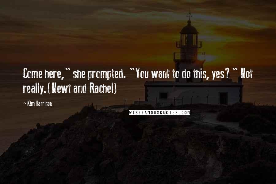 Kim Harrison Quotes: Come here," she prompted. "You want to do this, yes?" Not really.(Newt and Rachel)