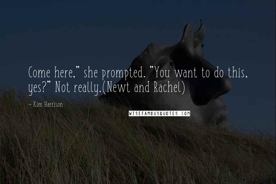 Kim Harrison Quotes: Come here," she prompted. "You want to do this, yes?" Not really.(Newt and Rachel)