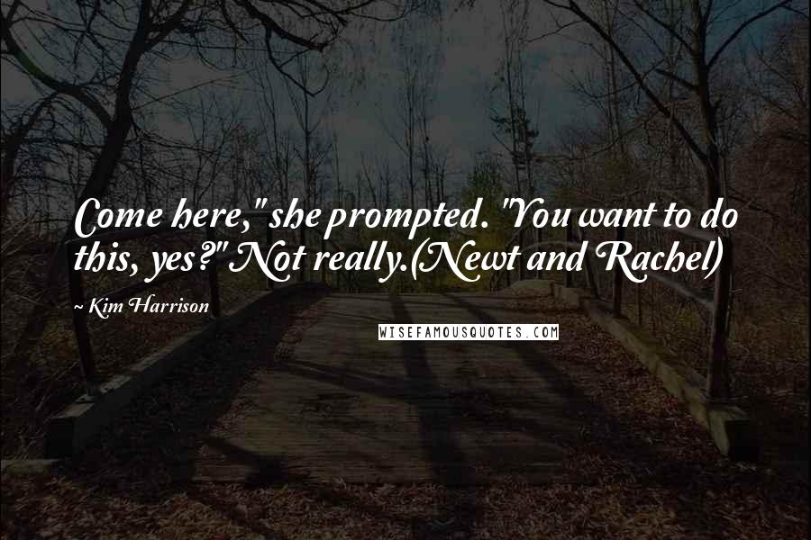 Kim Harrison Quotes: Come here," she prompted. "You want to do this, yes?" Not really.(Newt and Rachel)