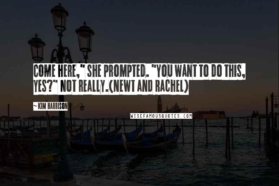 Kim Harrison Quotes: Come here," she prompted. "You want to do this, yes?" Not really.(Newt and Rachel)