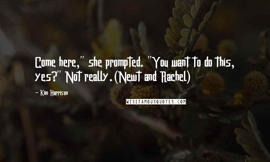 Kim Harrison Quotes: Come here," she prompted. "You want to do this, yes?" Not really.(Newt and Rachel)