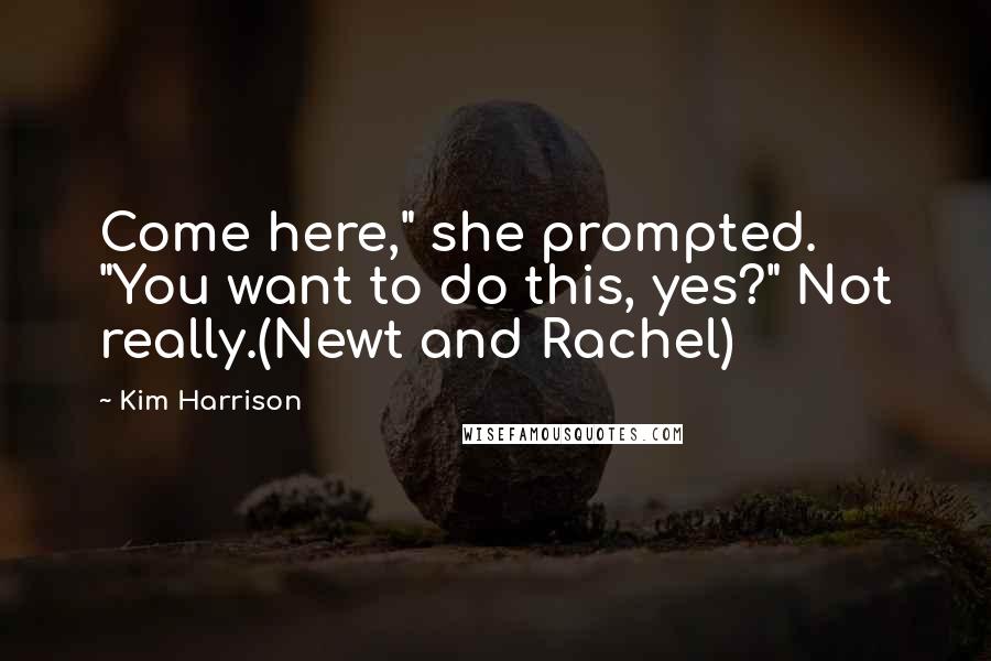 Kim Harrison Quotes: Come here," she prompted. "You want to do this, yes?" Not really.(Newt and Rachel)