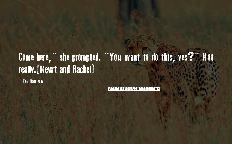 Kim Harrison Quotes: Come here," she prompted. "You want to do this, yes?" Not really.(Newt and Rachel)
