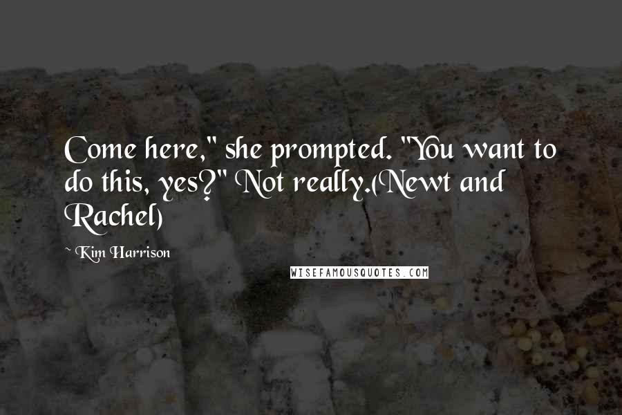 Kim Harrison Quotes: Come here," she prompted. "You want to do this, yes?" Not really.(Newt and Rachel)