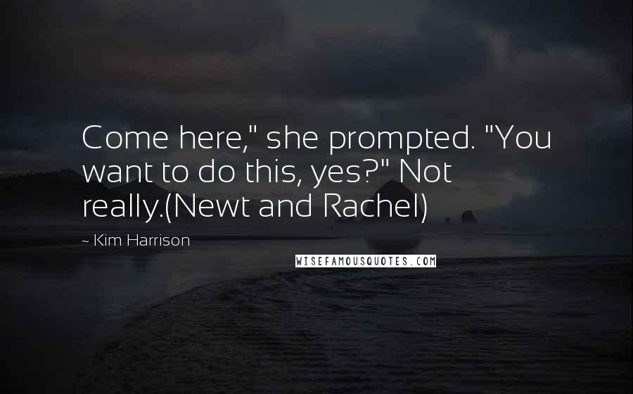 Kim Harrison Quotes: Come here," she prompted. "You want to do this, yes?" Not really.(Newt and Rachel)