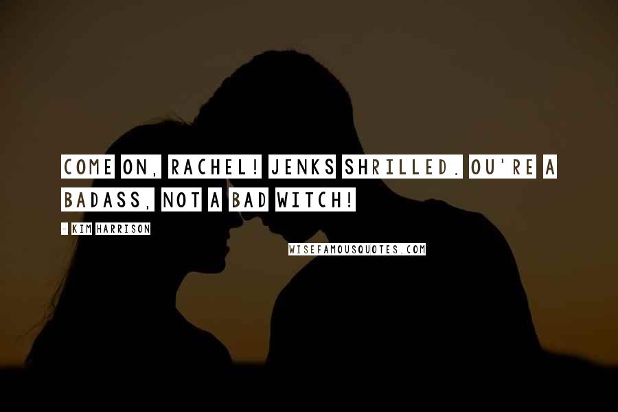 Kim Harrison Quotes: Come on, Rachel! Jenks shrilled. ou're a badass, not a bad witch!