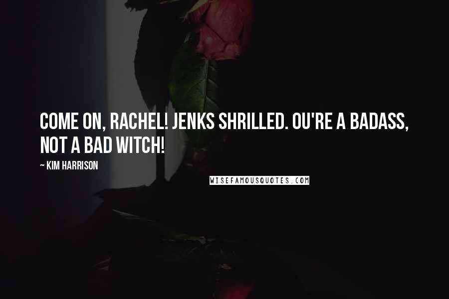 Kim Harrison Quotes: Come on, Rachel! Jenks shrilled. ou're a badass, not a bad witch!