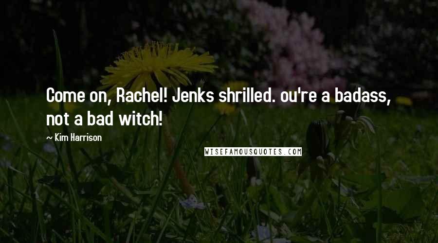 Kim Harrison Quotes: Come on, Rachel! Jenks shrilled. ou're a badass, not a bad witch!