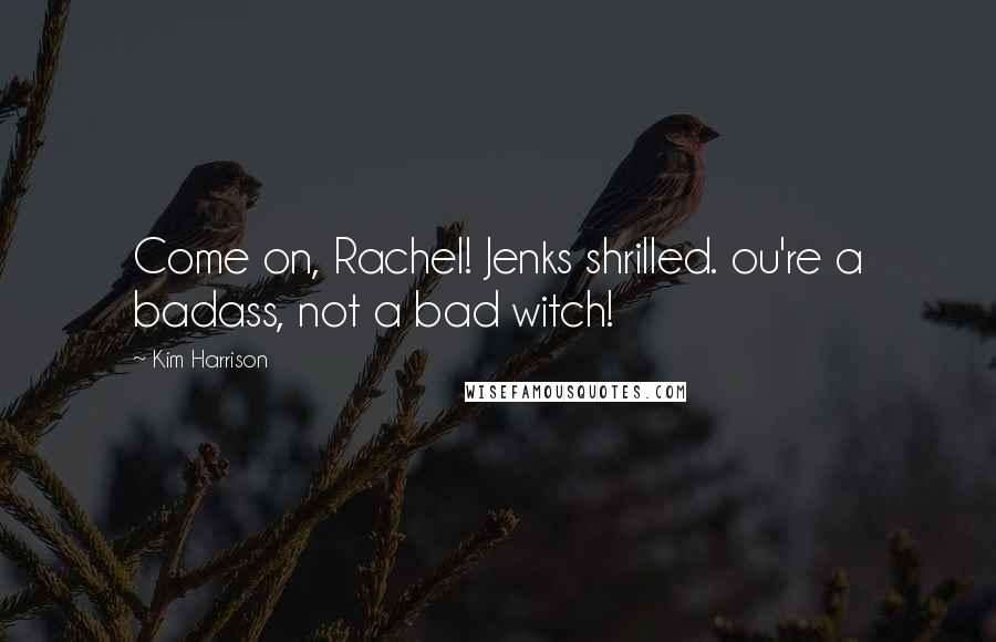 Kim Harrison Quotes: Come on, Rachel! Jenks shrilled. ou're a badass, not a bad witch!