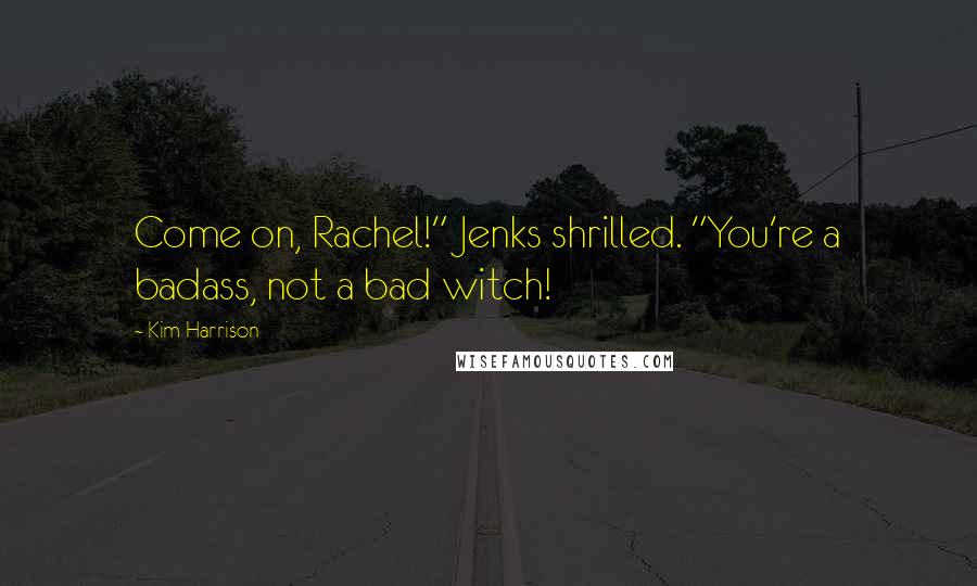 Kim Harrison Quotes: Come on, Rachel!" Jenks shrilled. "You're a badass, not a bad witch!