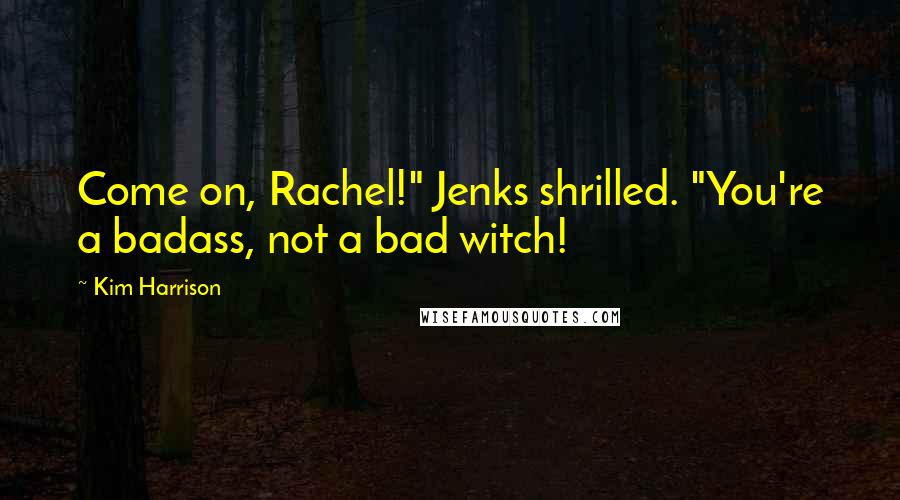 Kim Harrison Quotes: Come on, Rachel!" Jenks shrilled. "You're a badass, not a bad witch!