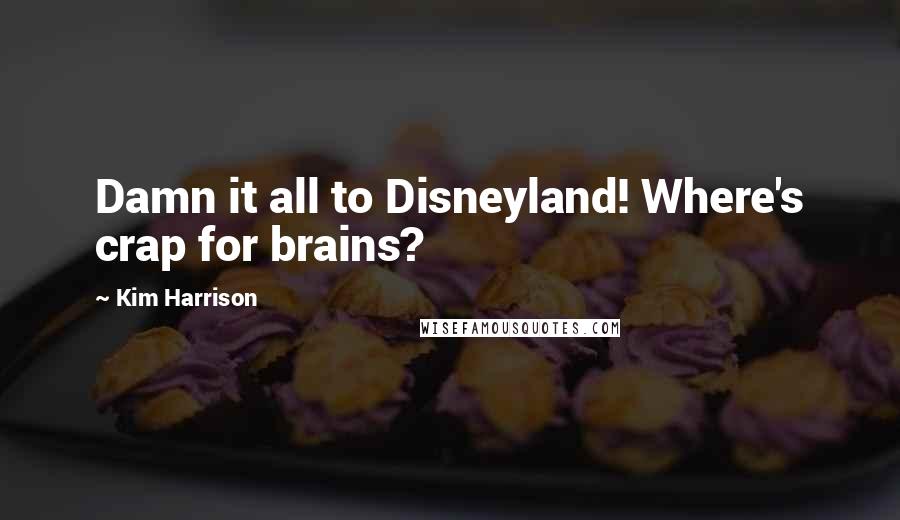 Kim Harrison Quotes: Damn it all to Disneyland! Where's crap for brains?