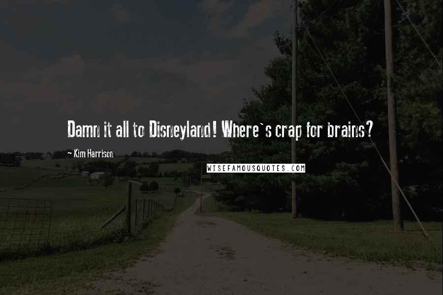 Kim Harrison Quotes: Damn it all to Disneyland! Where's crap for brains?