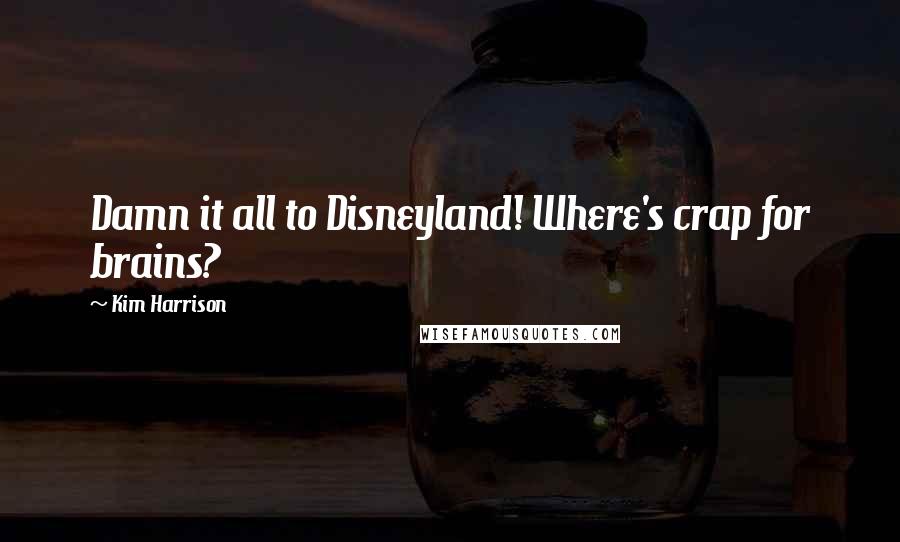 Kim Harrison Quotes: Damn it all to Disneyland! Where's crap for brains?