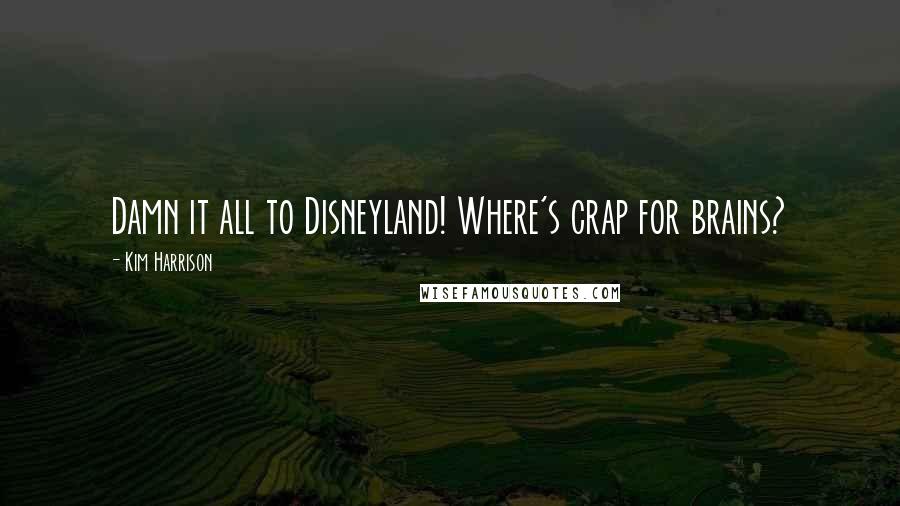 Kim Harrison Quotes: Damn it all to Disneyland! Where's crap for brains?