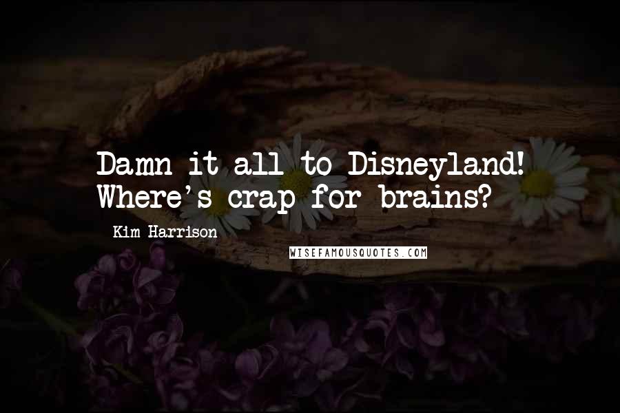 Kim Harrison Quotes: Damn it all to Disneyland! Where's crap for brains?