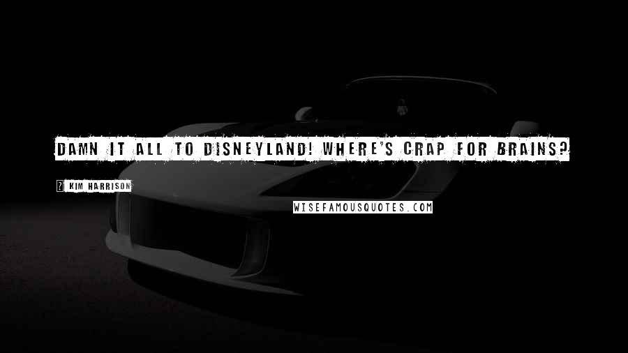 Kim Harrison Quotes: Damn it all to Disneyland! Where's crap for brains?