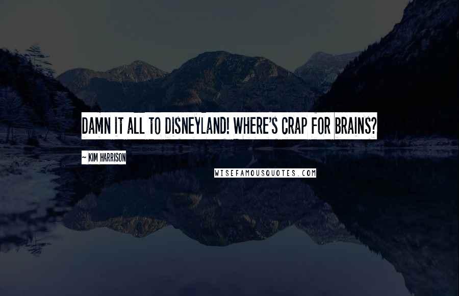 Kim Harrison Quotes: Damn it all to Disneyland! Where's crap for brains?