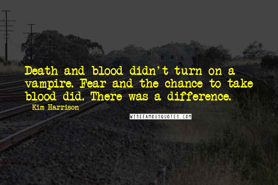Kim Harrison Quotes: Death and blood didn't turn on a vampire. Fear and the chance to take blood did. There was a difference.