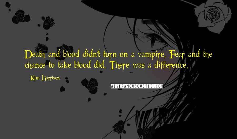 Kim Harrison Quotes: Death and blood didn't turn on a vampire. Fear and the chance to take blood did. There was a difference.