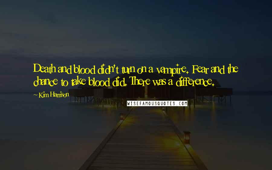 Kim Harrison Quotes: Death and blood didn't turn on a vampire. Fear and the chance to take blood did. There was a difference.