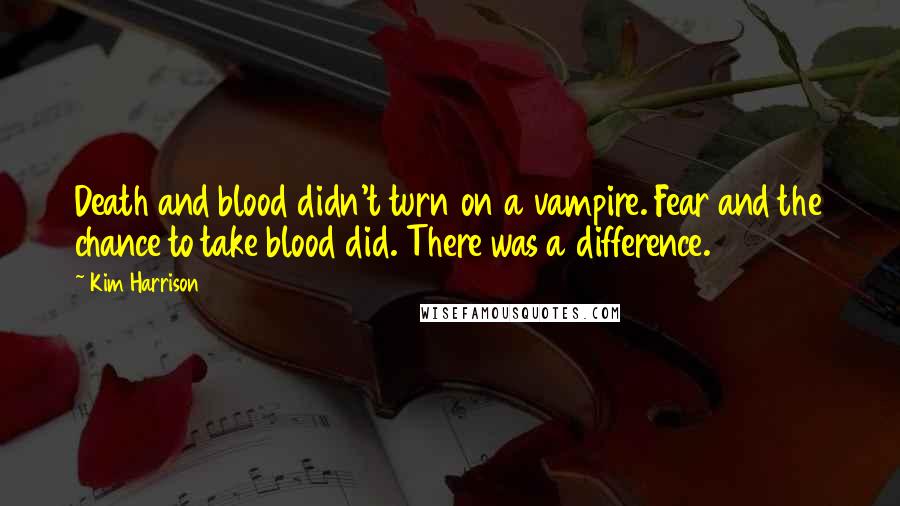 Kim Harrison Quotes: Death and blood didn't turn on a vampire. Fear and the chance to take blood did. There was a difference.