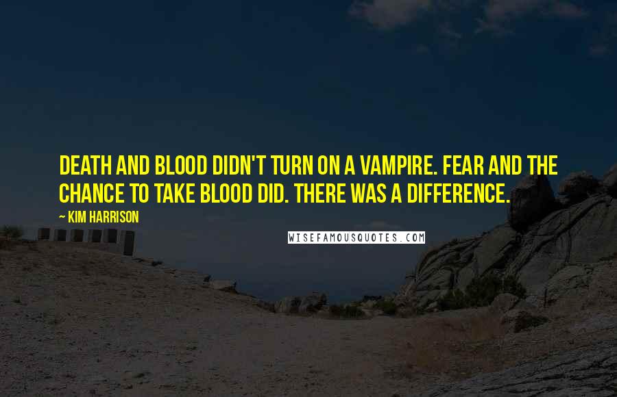 Kim Harrison Quotes: Death and blood didn't turn on a vampire. Fear and the chance to take blood did. There was a difference.