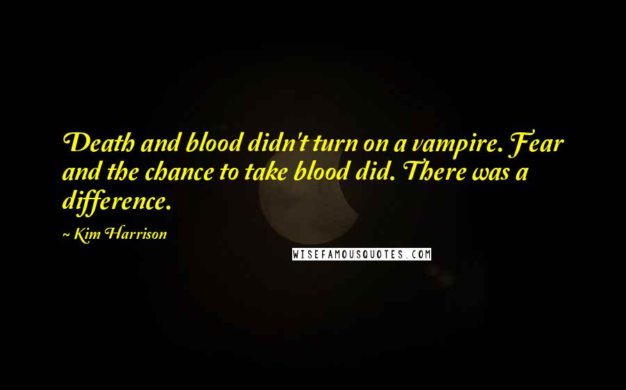 Kim Harrison Quotes: Death and blood didn't turn on a vampire. Fear and the chance to take blood did. There was a difference.