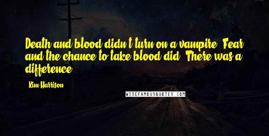 Kim Harrison Quotes: Death and blood didn't turn on a vampire. Fear and the chance to take blood did. There was a difference.