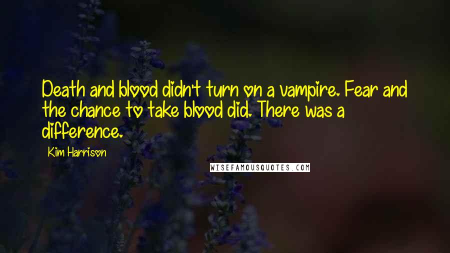 Kim Harrison Quotes: Death and blood didn't turn on a vampire. Fear and the chance to take blood did. There was a difference.