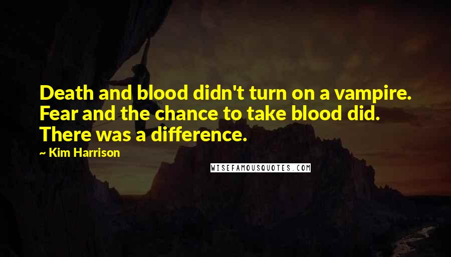 Kim Harrison Quotes: Death and blood didn't turn on a vampire. Fear and the chance to take blood did. There was a difference.