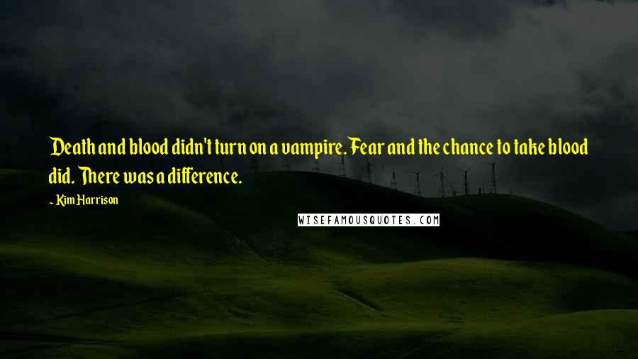 Kim Harrison Quotes: Death and blood didn't turn on a vampire. Fear and the chance to take blood did. There was a difference.