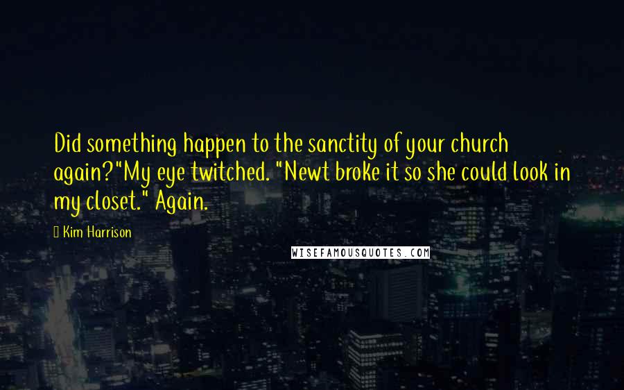 Kim Harrison Quotes: Did something happen to the sanctity of your church again?"My eye twitched. "Newt broke it so she could look in my closet." Again.