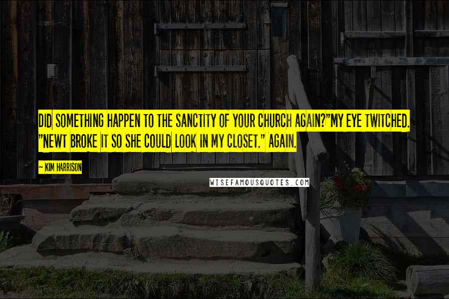 Kim Harrison Quotes: Did something happen to the sanctity of your church again?"My eye twitched. "Newt broke it so she could look in my closet." Again.