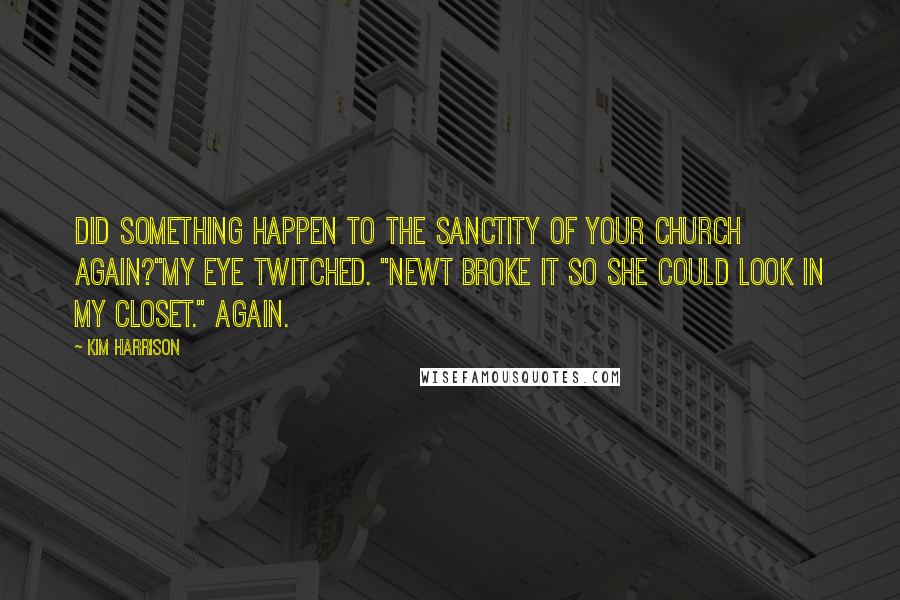 Kim Harrison Quotes: Did something happen to the sanctity of your church again?"My eye twitched. "Newt broke it so she could look in my closet." Again.