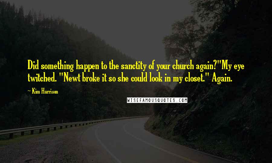 Kim Harrison Quotes: Did something happen to the sanctity of your church again?"My eye twitched. "Newt broke it so she could look in my closet." Again.