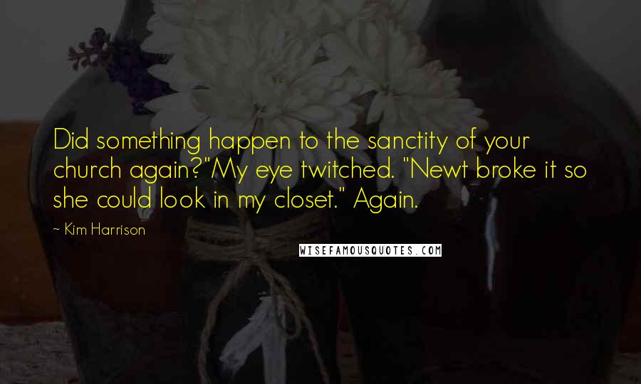 Kim Harrison Quotes: Did something happen to the sanctity of your church again?"My eye twitched. "Newt broke it so she could look in my closet." Again.