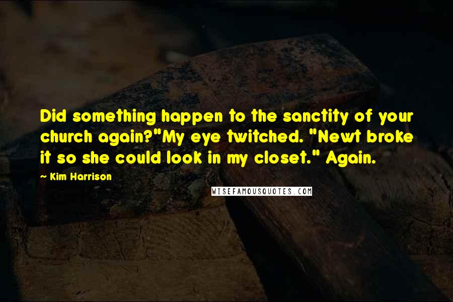Kim Harrison Quotes: Did something happen to the sanctity of your church again?"My eye twitched. "Newt broke it so she could look in my closet." Again.