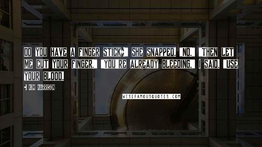 Kim Harrison Quotes: Do you have a finger stick?" she snapped. "No." "Then let me cut your finger." "You're already bleeding," I said. "Use your blood.