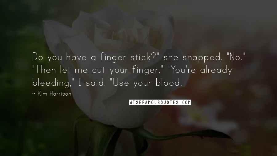 Kim Harrison Quotes: Do you have a finger stick?" she snapped. "No." "Then let me cut your finger." "You're already bleeding," I said. "Use your blood.