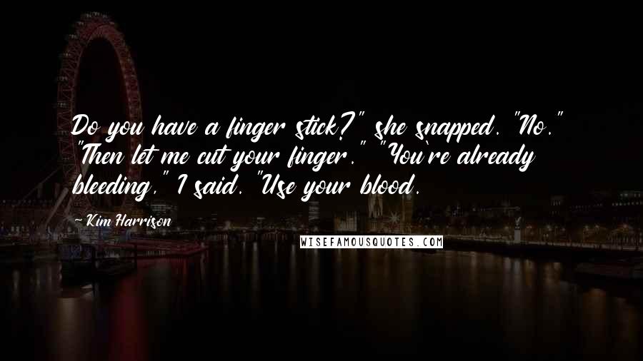 Kim Harrison Quotes: Do you have a finger stick?" she snapped. "No." "Then let me cut your finger." "You're already bleeding," I said. "Use your blood.